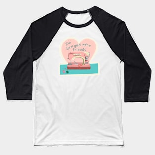 I’m sew glad we’re friends Baseball T-Shirt